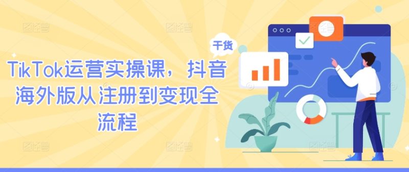 TikTok运营实操课,抖音海外版从注册到变现全流程-网创空间