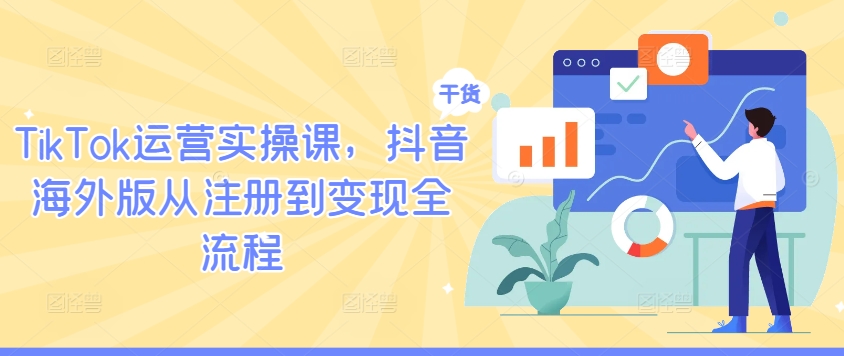 TikTok运营实操课，抖音海外版从注册到变现全流程-网创空间