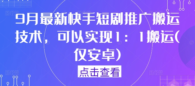 9月最新快手短剧推广搬运技术，可以实现1：1搬运(仅安卓)-网创空间