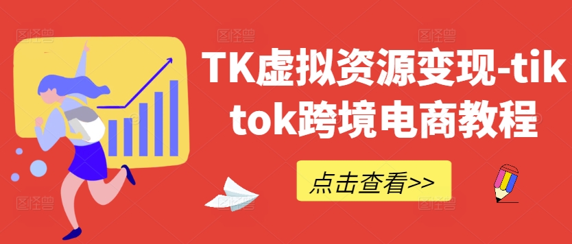 TK虚拟资源变现-tiktok跨境电商教程-网创空间