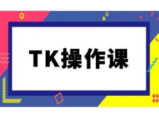 TK操作课，tiktok跨境电商教程(更新中)-网创空间