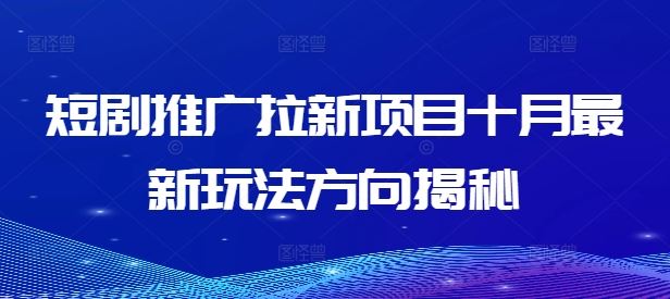 短剧推广拉新项目十月最新玩法方向揭秘-网创空间