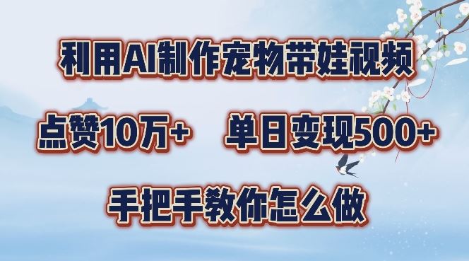 利用AI制作宠物带娃视频，轻松涨粉，点赞10万+，单日变现三位数，手把手教你怎么做【揭秘】-网创空间