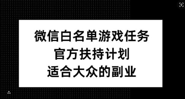 微信白名单游戏任务，官方扶持计划，适合大众的副业【揭秘】-网创空间