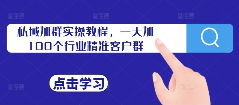 私域加群实操教程，一天加100个行业精准客户群-网创空间