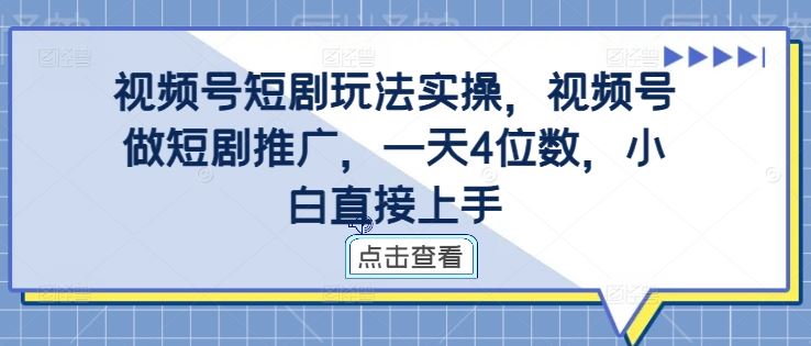 视频号短剧玩法实操，视频号做短剧推广，一天4位数，小白直接上手-网创空间