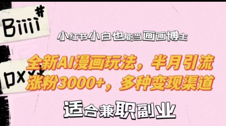 小红书小白也能当画画博主，全新AI漫画玩法，半月引流涨粉3000+，多种变现渠道【揭秘】-网创空间