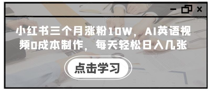 小红书三个月涨粉10W,AI英语视频0成本制作,每天轻松日入几张【揭秘】-网创空间