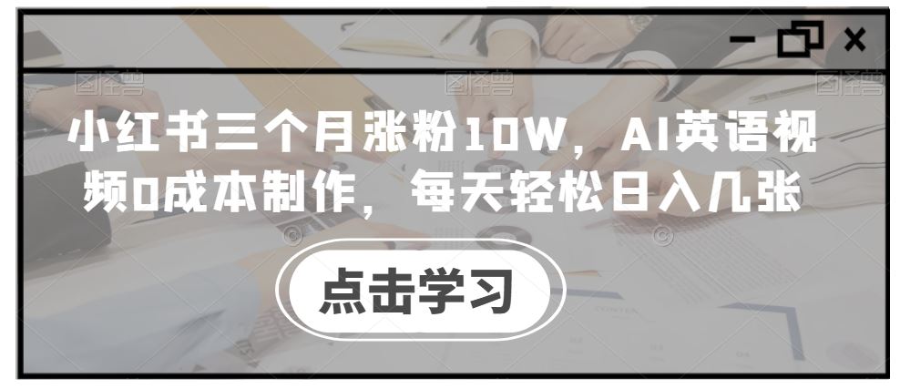 小红书三个月涨粉10W，AI英语视频0成本制作，每天轻松日入几张【揭秘】-网创空间