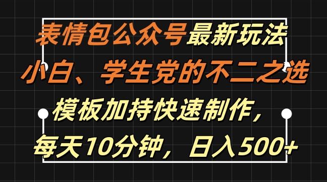 表情包公众号最新玩法，小白、学生党的不二之选，模板加持快速制作，每天10分钟，日入500+-网创空间