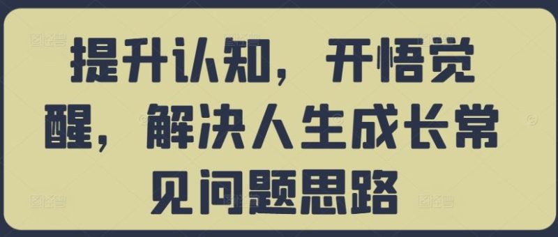 提升认知,开悟觉醒,解决人生成长常见问题思路-网创空间