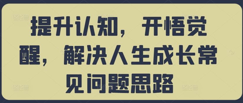 提升认知，开悟觉醒，解决人生成长常见问题思路-网创空间