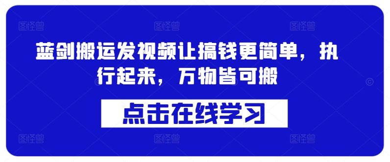 蓝剑搬运发视频让搞钱更简单，执行起来，万物皆可搬-网创空间