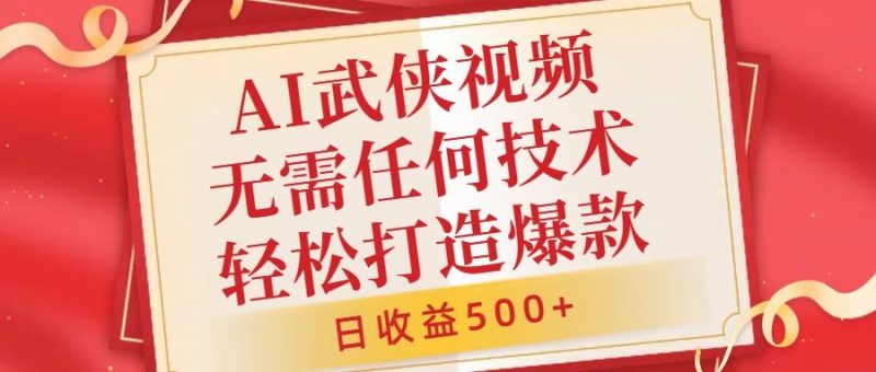AI武侠视频，无脑打造爆款视频，小白无压力上手，无需任何技术，日收益500+【揭秘】-网创空间