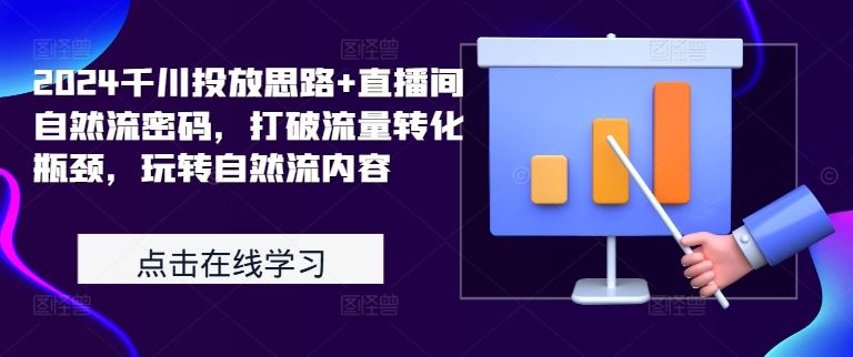 2024千川投放思路+直播间自然流密码，打破流量转化瓶颈，玩转自然流内容-网创空间