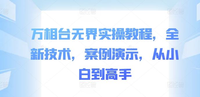 万相台无界实操教程，全新技术，案例演示，从小白到高手-网创空间