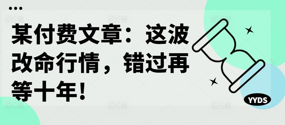 某付费文章：这波改命行情，错过再等十年!-网创空间