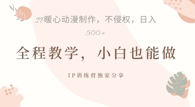 借助IP动画制作，暴力起号，日入5张【揭秘】-网创空间