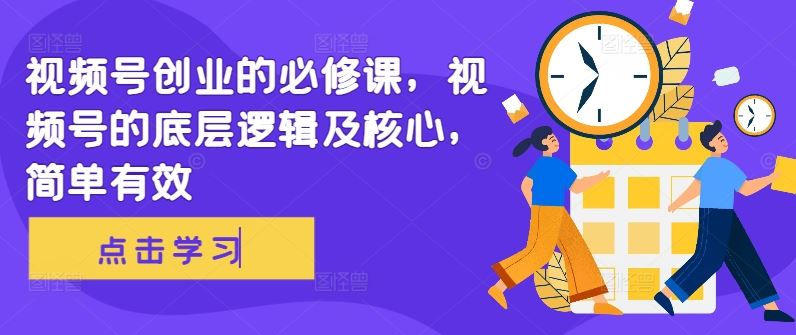 视频号创业的必修课，视频号的底层逻辑及核心，简单有效-网创空间