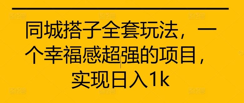 同城搭子全套玩法，一个幸福感超强的项目，实现日入1k【揭秘】-网创空间