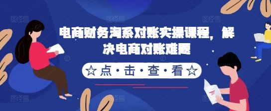电商财务淘系对账实操课程，解决电商对账难题-网创空间