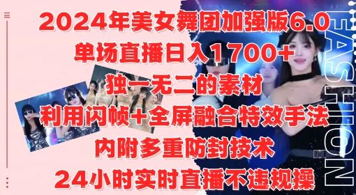 2024年美女舞团加强版6.0，单场直播日入1.7k，利用闪帧+全屏融合特效手法，24小时实时直播不违规操【揭秘】-网创空间