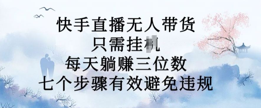 10月新玩法，快手直播无人带货，每天躺Z三位数，七个步骤有效避免违规【揭秘】-网创空间