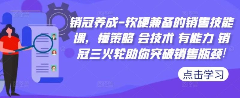 销冠养成-软硬兼备的销售技能课，懂策略 会技术 有能力 销冠三火轮助你突破销售瓶颈!-网创空间
