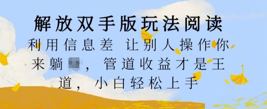 解放双手版玩法阅读，利用信息差让别人操作你来躺Z，管道收益才是王道，小白轻松上手【揭秘】-网创空间