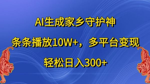 AI生成家乡守护神，条条播放10W+，多平台变现，轻松日入300+【揭秘】-网创空间
