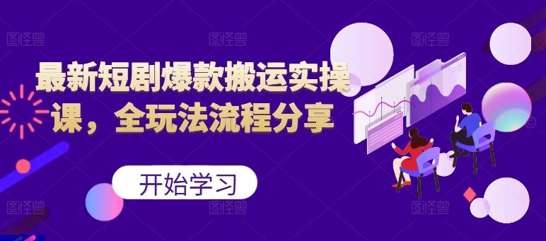 最新短剧爆款搬运实操课，全玩法流程分享（上）-网创空间