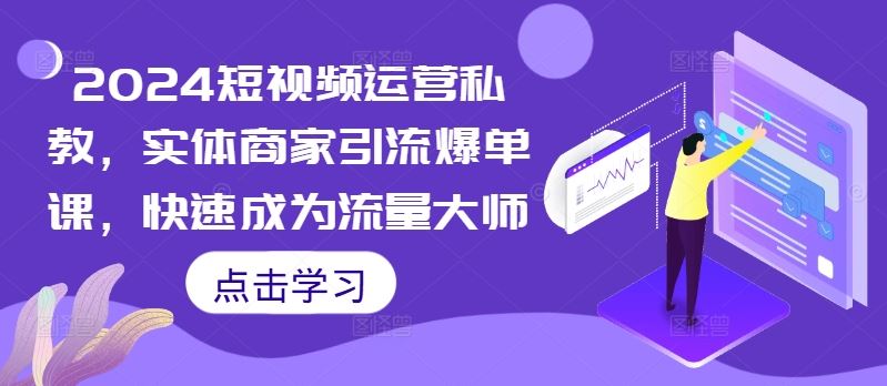 2024短视频运营私教，实体商家引流爆单课，快速成为流量大师-网创空间