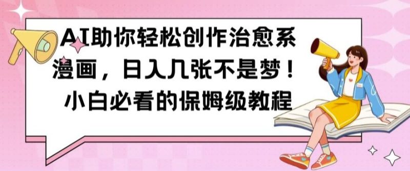 AI助你轻松创作治愈系漫画，日入几张不是梦，小白必看的保姆级教程【揭秘】-网创空间