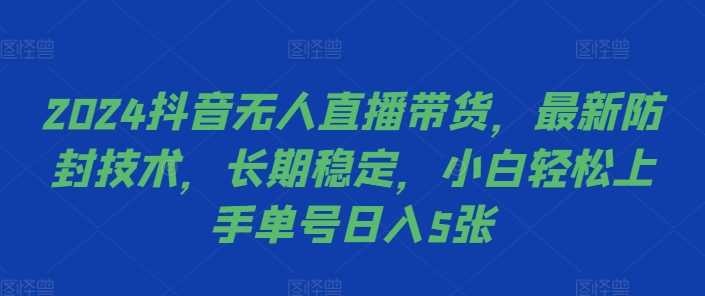 2024抖音无人直播带货，最新防封技术，长期稳定，小白轻松上手单号日入5张【揭秘】-网创空间