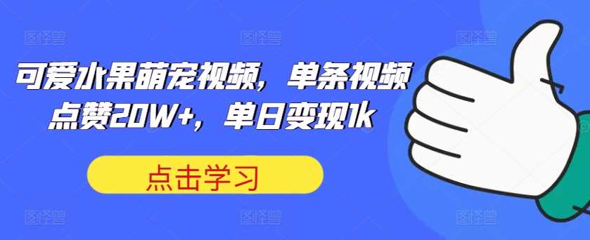 可爱水果萌宠视频，单条视频点赞20W+，单日变现1k【揭秘】-网创空间