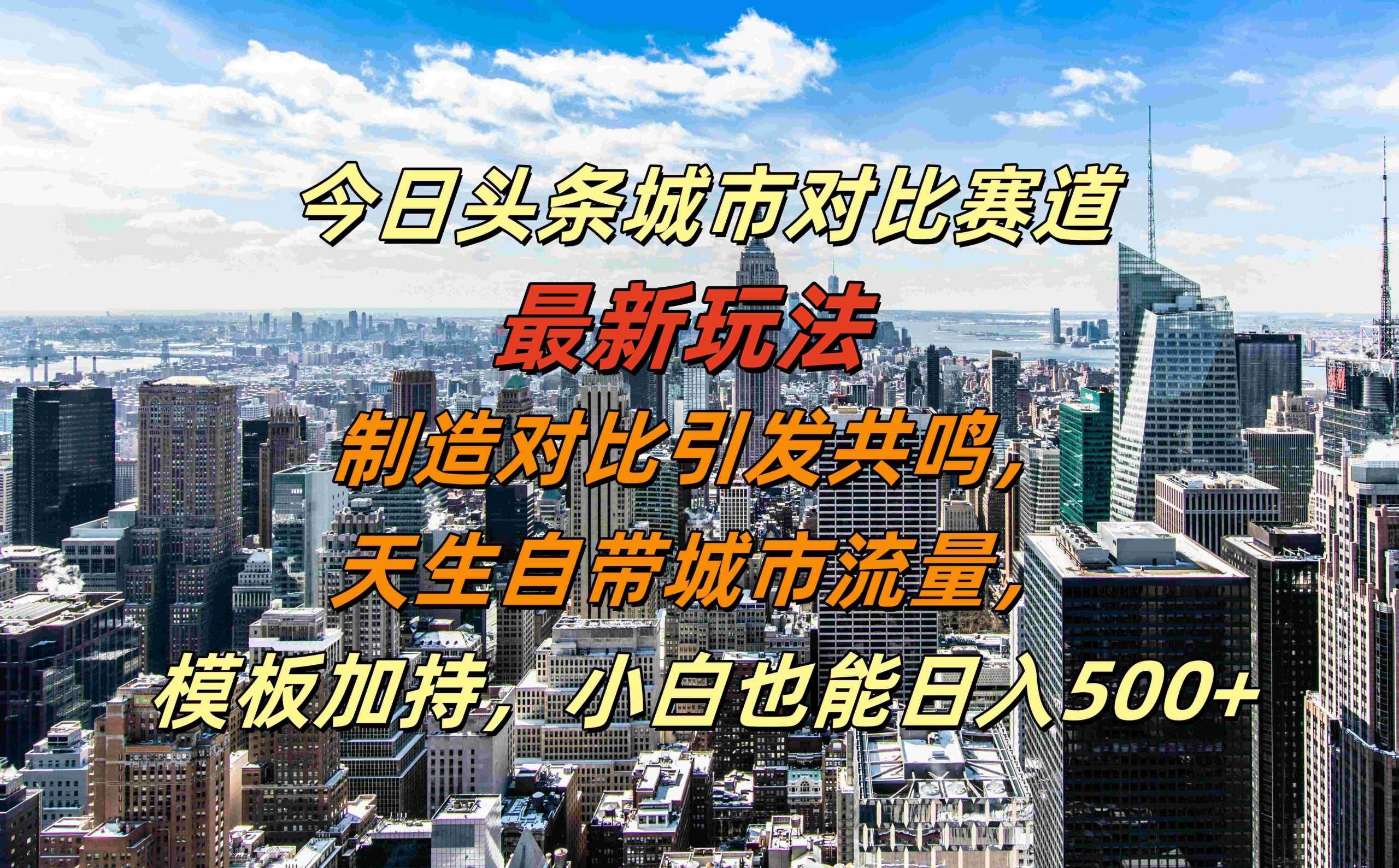 今日头条城市对比赛道最新玩法，制造对比引发共鸣，天生自带城市流量，小白也能日入500+【揭秘】-网创空间