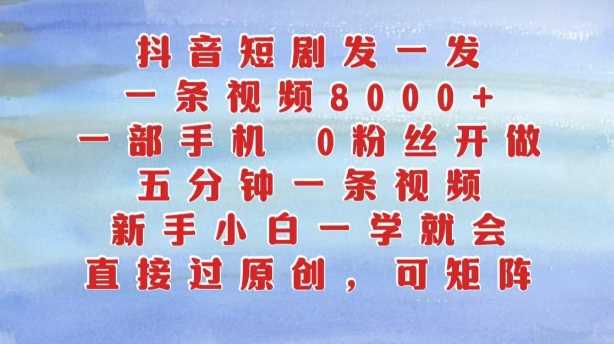 抖音短剧发一发，五分钟一条视频，新手小白一学就会，只要一部手机，0粉丝即可操作-网创空间