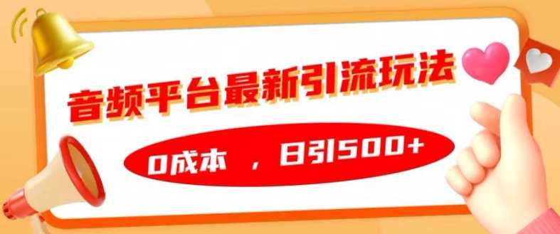 音频平台最新引流玩法，0成本，日引500+【揭秘】-网创空间