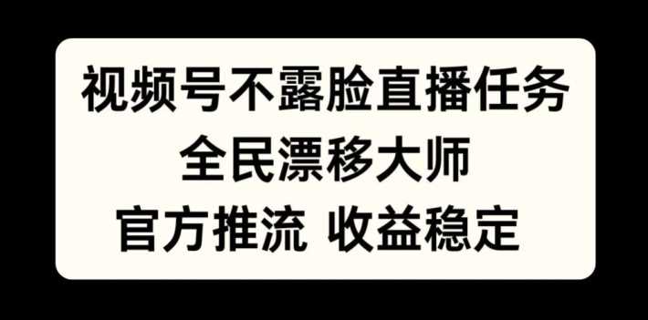视频号不露脸直播任务，全民漂移大师，官方推流，收益稳定，全民可做【揭秘】-网创空间