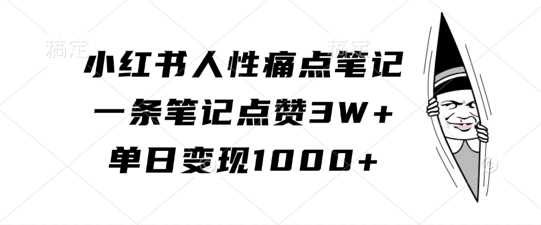 小红书人性痛点笔记，一条笔记点赞3W+，单日变现1k-网创空间