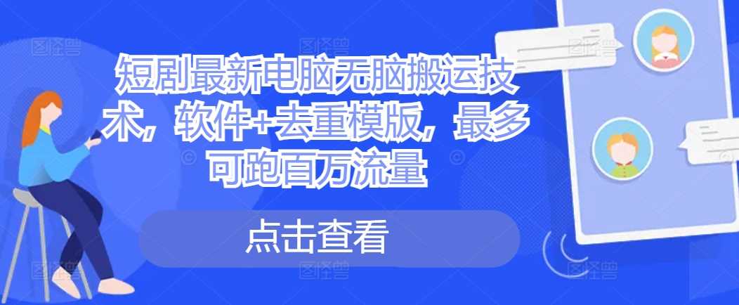 短剧最新电脑无脑搬运技术，软件+去重模版，最多可跑百万流量-网创空间