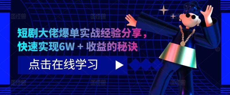 短剧大佬爆单实战经验分享，快速实现6W + 收益的秘诀-网创空间