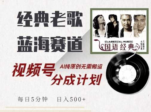 最新经典老歌赛道，视频号分成计划收益拿到手软，AI纯原创，无需搬运每天5分钟，日入500+-网创空间
