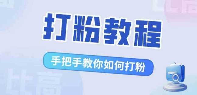 比高·打粉教程，手把手教你如何打粉，解决你的流量焦虑-网创空间