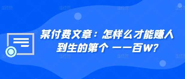 ​某付费文章：怎‮样么‬才能赚‮人到‬生的第‮个一‬一百W?-网创空间
