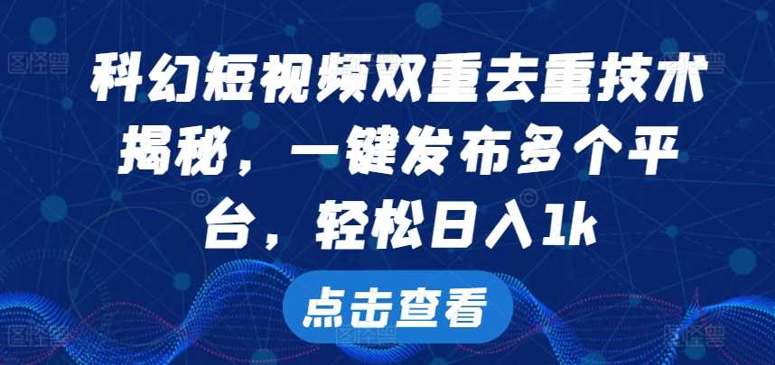 科幻短视频双重去重技术，一键发布多个平台，轻松日入1k【揭秘】-网创空间
