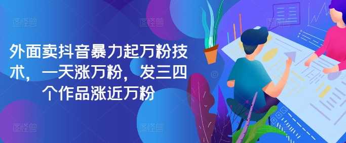 最新抖音暴力起万粉技术，一天涨万粉，发三四个作品涨近万粉-网创空间