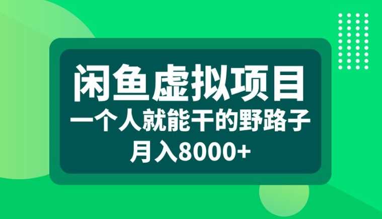 闲鱼虚拟项目，一个人就可以干的野路子，月入8000+【揭秘】-网创空间