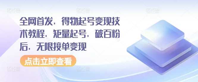 全网首发，得物起号变现技术教程，矩量起号，破百粉后，无限接单变现-网创空间