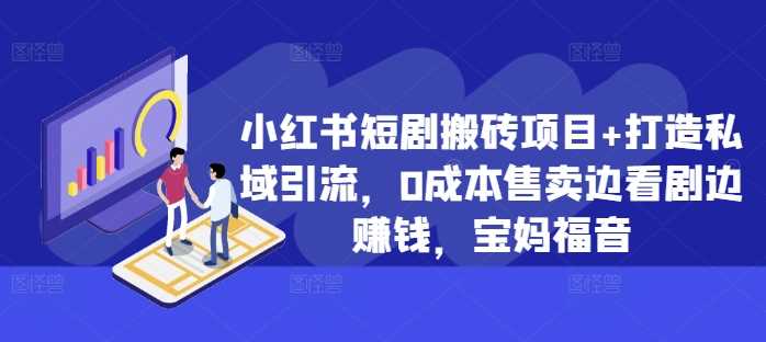 小红书短剧搬砖项目+打造私域引流，0成本售卖边看剧边赚钱，宝妈福音【揭秘】-网创空间